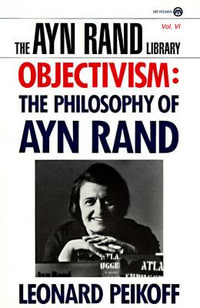 Objectivism : The Philosophy of Ayn Rand : The Philosophy of Ayn Rand - Leonard Peikoff