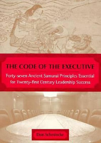 The Code of the Executive : Forty-seven Ancient Samurai Principles Essential for Twenty-first Century Leadership Success - Don Schmincke