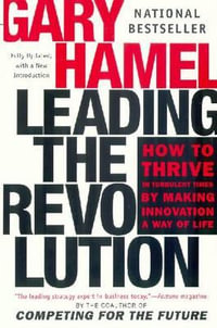 Leading the Revolution : How to Thrive in Turbulent Times by Making Innovation a Way of Life - Gary Hamel