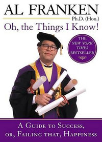 Oh, the Things I Know! : A Guide to Success, or, Failing That, Happiness - Al Franken