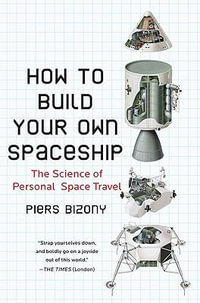 How to Build Your Own Spaceship : The Science of Personal Space Travel - Piers Bizony