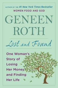 Lost and Found : One Woman's Story of Losing Her Money and Finding Her Life - Geneen Roth