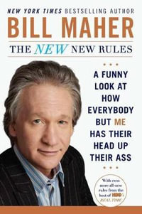 The New New Rules : A Funny Look at How Everybody but Me Has Their Head Up Their Ass - Bill Maher