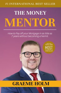 The Money Mentor : How to Pay Off Your Mortgage in as Little as 7 Years Without Becoming a Hermit - Graeme Holm