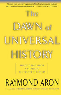 The Dawn Of Universal History : Selected Essays From A Witness To The Twentieth Century - Raymond Aron