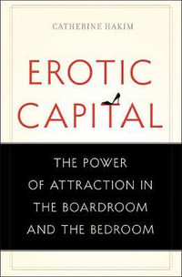 Erotic Capital : The Power of Attraction in the Boardroom and the Bedroom - Catherine Hakim