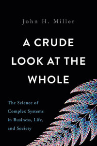 A Crude Look at the Whole : The Science of Complex Systems in Business, Life, and Society - John Miller