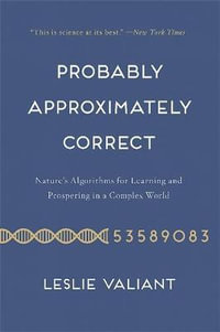 Probably Approximately Correct : Nature's Algorithms for Learning and Prospering in a Complex World - Leslie Valiant