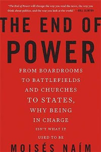 The End of Power : From Boardrooms to Battlefields and Churches to States, Why Being in Charge isn't What it Used to be - Moises Naim