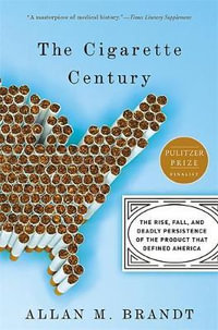 The Cigarette Century : The Rise, Fall, and Deadly Persistence of the Product That Defined America - Allan Brandt