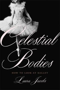 Celestial Bodies : How to Look at Ballet - Laura Jacobs