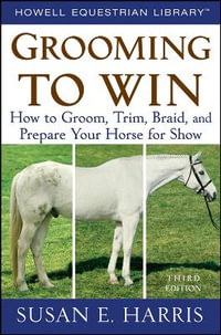 Grooming to Win : How to Groom, Trim, Braid, and Prepare Your Horse for Show - Susan E. Harris