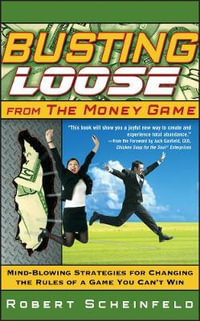 Busting Loose From the Money Game : Mind-Blowing Strategies for Changing the Rules of a Game You Can't Win - Robert Scheinfeld