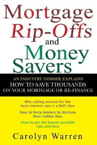 Mortgage Ripoffs and Money Savers : An Industry Insider Explains How to Save Thousands on Your Mortgage or Re-Finance - Carolyn Warren