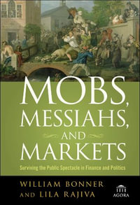 Mobs, Messiahs, and Markets : Surviving the Public Spectacle in Finance and Politics - William Bonner