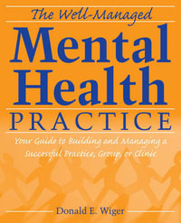 The Well-Managed Mental Health Practice : Your Guide to Building and Managing a Successful Practice, Group, or Clinic - Donald E. Wiger