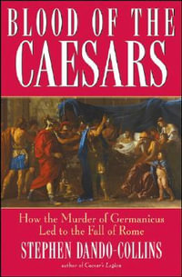 Blood of The Caesars : How the Murder of Germanicus Led to the Fall of Rome - Stephen Dando-Collins