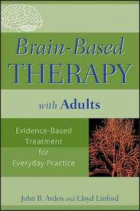 Brain-Based Therapy with Adults : Evidence-Based Treatment for Everyday Practice - John B. Arden