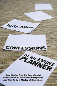 Confessions of an Event Planner : Case Studies from the Real World of Events--How to Handle the Unexpected and How to Be a Master of Discretion - Judy Allen