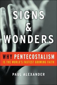 Signs and Wonders : Why Pentecostalism Is the World's Fastest Growing Faith - Paul Alexander