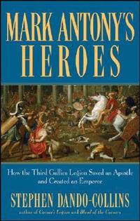 Mark Antony's Heroes : How the Third Gallica Legion Saved an Apostle and Created an Emperor - Stephen Dando-Collins