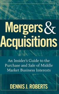 Mergers & Acquisitions : An Insider's Guide to the Purchase and Sale of Middle Market Business Interests - Dennis J. Roberts