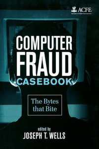 Computer Fraud Casebook : The Bytes that Bite - Joseph T. Wells