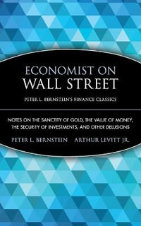 Economist on Wall Street (Peter L. Bernstein's Finance Classics) : Notes on the Sanctity of Gold, the Value of Money, the Security of Investments, and Other Delusions - Peter L. Bernstein