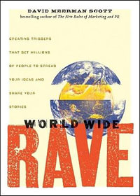 World Wide Rave : Creating Triggers That Get Millions of People to Spread Your Ideas and Share Your Stories - David Meerman Scott