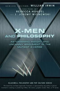 X-Men and Philosophy : Astonishing Insight and Uncanny Argument in the Mutant X-Verse - William Irwin