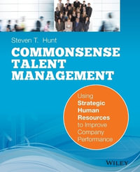 Common Sense Talent Management : Using Strategic Human Resources to Improve Company Performance - Steven T. Hunt