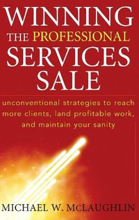 Winning the Professional Services Sale : Unconventional Strategies to Reach More Clients, Land Profitable Work, and Maintain Your Sanity - Michael W. McLaughlin