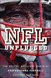 NFL Unplugged : The Brutal, Brilliant World of Professional Football - Anthony L. Gargano