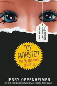 Toy Monster : The Big, Bad World of Mattel - Jerry Oppenheimer