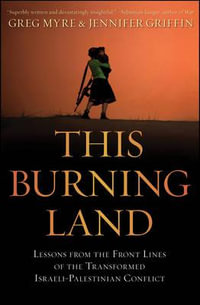 This Burning Land : Lessons from the Front Lines of the Transformed Israeli-Palestinian Conflict - Greg Myre