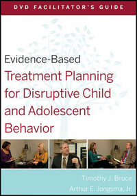 Evidence-Based Treatment Planning for Disruptive Child and Adolescent Behavior Facilitator's Guide : Evidence-Based Psychotherapy Treatment Planning Video Series - Timothy J. Bruce