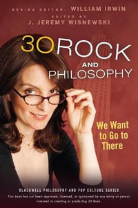 30 Rock and Philosophy : We Want to Go to There - William Irwin