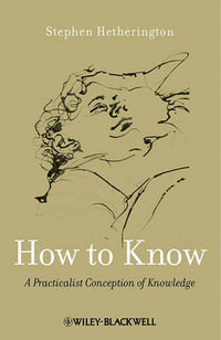 How to Know : A Practicalist Conception of Knowledge - Stephen Hetherington