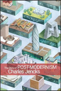 The Story of Post-Modernism : Five Decades of the Ironic, Iconic and Critical in Architecture - Charles Jencks