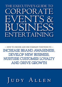 The Executive's Guide to Corporate Events and Business Entertaining : How to Choose and Use Corporate Functions to Increase Brand Awareness, Develop New Business, Nurture Customer Loyalty and Drive Growth - Judy Allen