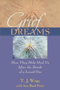 Grief Dreams : How They Help Us Heal After the Death of a Loved One - T. J. Wray