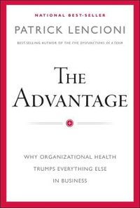 The Advantage : Why Organizational Health Trumps Everything Else in Business - Patrick M Lencioni