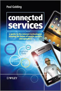 Connected Services : A Guide to the Internet Technologies Shaping the Future of Mobile Services and Operators - Paul Golding