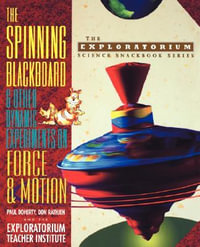 The Spinning Blackboard and Other Dynamic Experiments on Force and Motion : The Exploratorium Science Snackbook Series - Paul Doherty