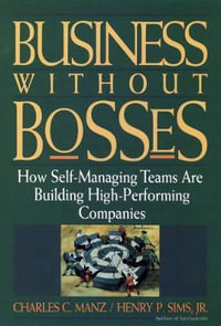 Business Without Bosses : How Self-Managing Teams Are Building High- Performing Companies - Charles C. Manz