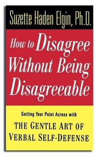 How to Disagree Without Being Disagreeable : Getting Your Point Across with the Gentle Art of Verbal Self-Defense - Suzette Haden Elgin