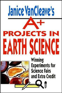 Janice VanCleave's A+ Projects in Earth Science : Winning Experiments for Science Fairs and Extra Credit - Janice VanCleave