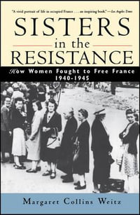 Sisters in the Resistance : How Women Fought to Free France, 1940-1945 - Margaret Collins Weitz