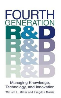 Fourth Generation R &D : Managing Knowledge, Technology, and Innovation - William L. Miller