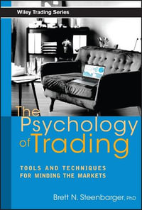 The Psychology of Trading : Tools and Techniques for Minding the Markets - Brett N. Steenbarger